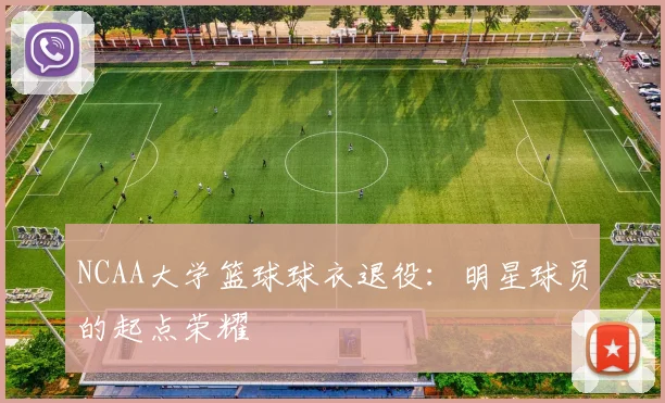 NCAA大学篮球球衣退役：明星球员的起点荣耀