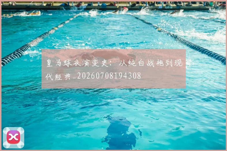 皇马球衣演变史:从纯白战袍到现代经典_20260708194308