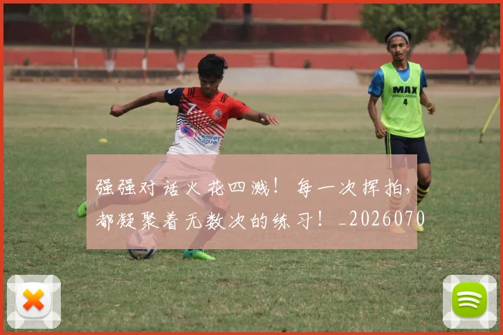 强强对话火花四溅!每一次挥拍,都凝聚着无数次的练习!_20260704171845_20260722155337