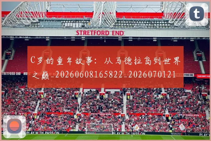 C罗的童年故事：从马德拉岛到世界之巅_20260608165822_20260701213643