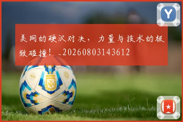 美网的硬汉对决,力量与技术的极致碰撞!_20260803143612