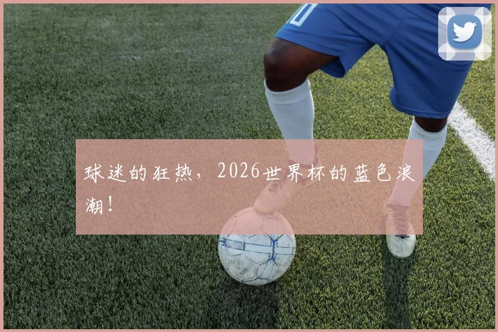 球迷的狂热，2026世界杯的蓝色浪潮！