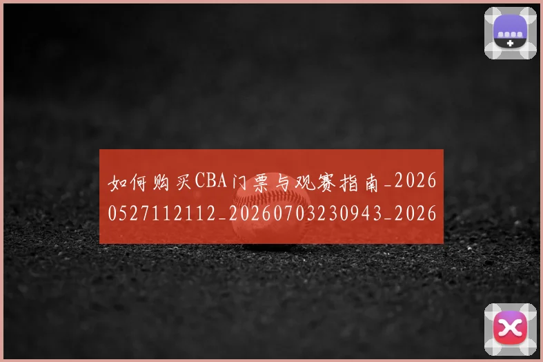 如何购买CBA门票与观赛指南_20260527112112_20260703230943_20260720183800