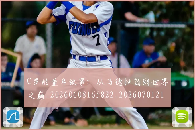C罗的童年故事:从马德拉岛到世界之巅_20260608165822_20260701213643