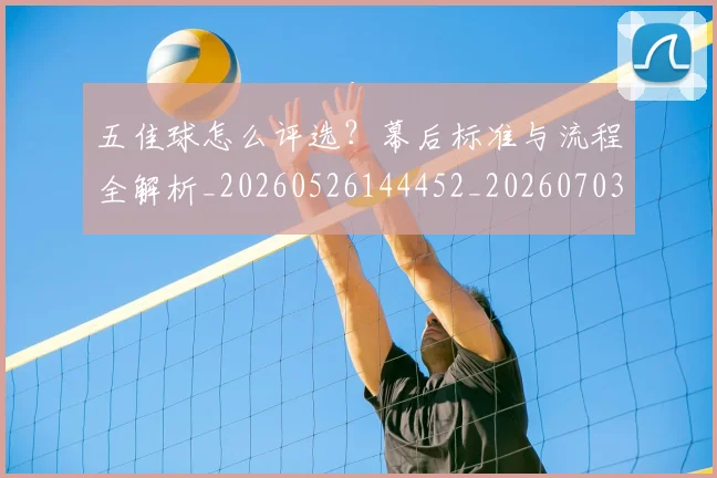 五佳球怎么评选？幕后标准与流程全解析_20260526144452_20260703210822