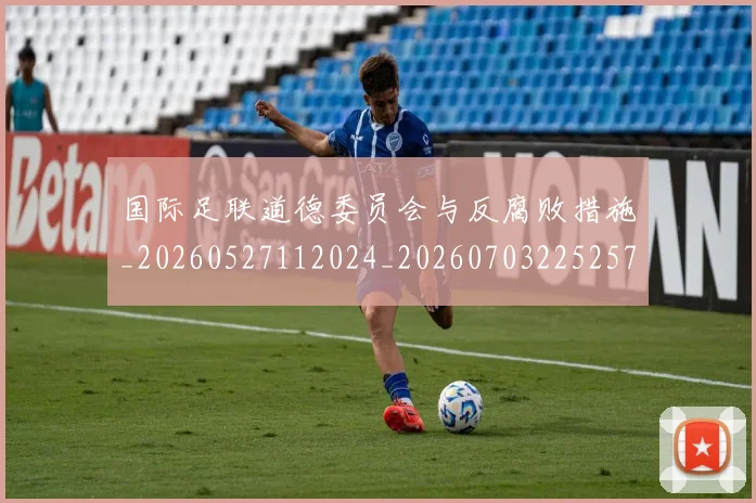 国际足联道德委员会与反腐败措施_20260527112024_20260703225257