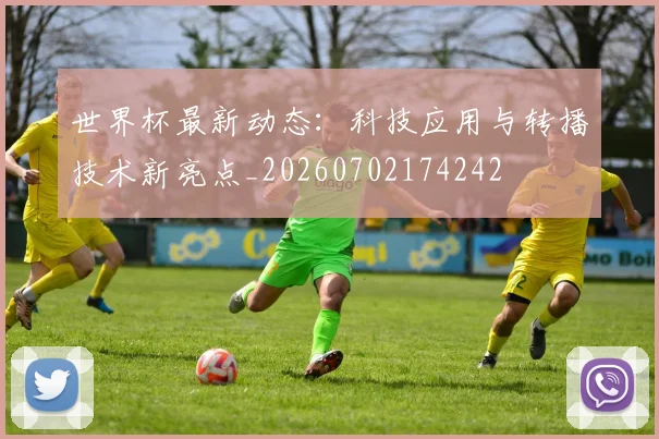 世界杯最新动态:科技应用与转播技术新亮点_20260702174242
