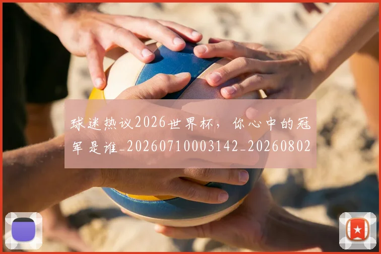 球迷热议2026世界杯,你心中的冠军是谁_20260710003142_20260802161134