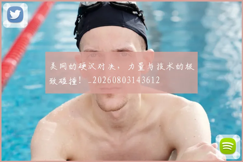 美网的硬汉对决,力量与技术的极致碰撞!_20260803143612