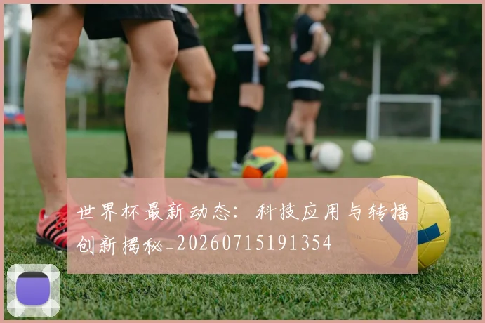 世界杯最新动态：科技应用与转播创新揭秘_20260715191354