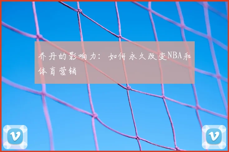 乔丹的影响力：如何永久改变NBA和体育营销