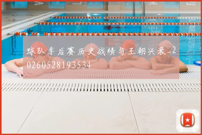 球队季后赛历史战绩与王朝兴衰_20260528193534