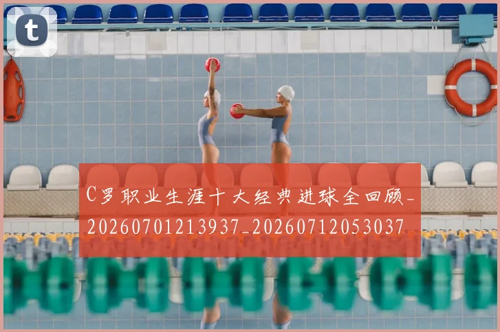 C罗职业生涯十大经典进球全回顾_20260701213937_20260712053037