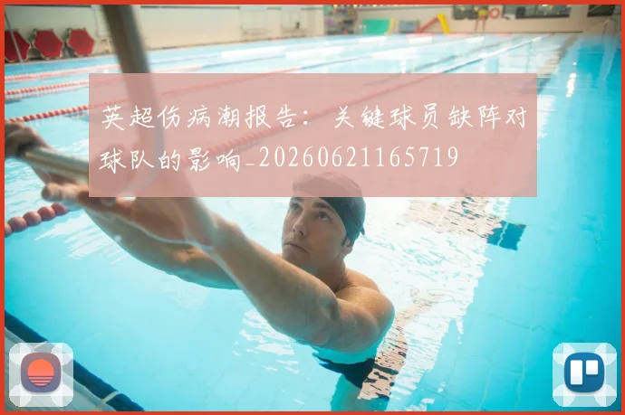 英超伤病潮报告:关键球员缺阵对球队的影响_20260621165719