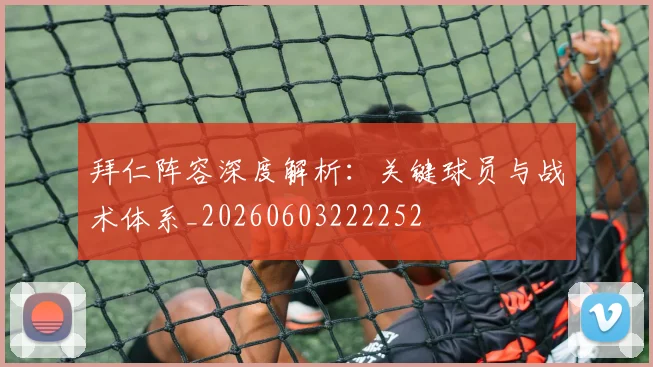 拜仁阵容深度解析:关键球员与战术体系_20260603222252